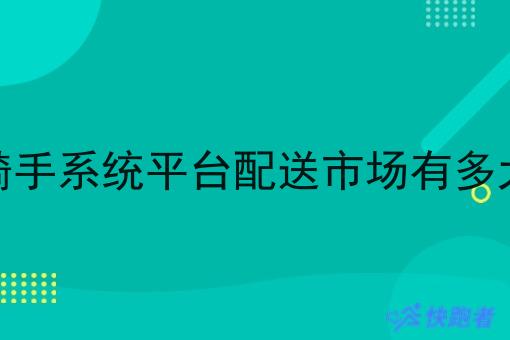 骑手系统平台配送市场有多大 骑手系统平台配送市场有多大