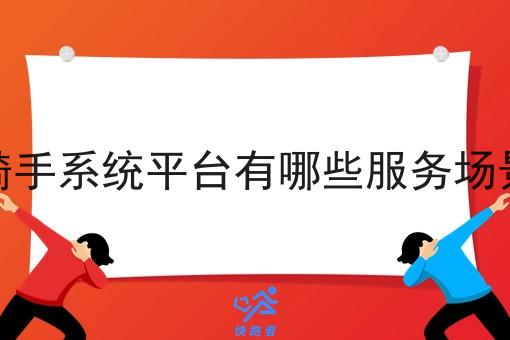 骑手系统平台有哪些服务场景 骑手系统平台有哪些服务场景