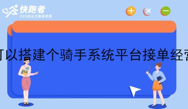 我可以搭建个骑手系统平台接单经营吗 我可以搭建个骑手系统平台接单经营吗
