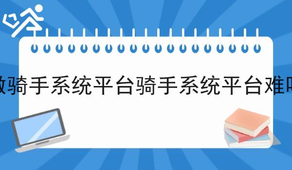 做骑手系统平台骑手系统平台难吗