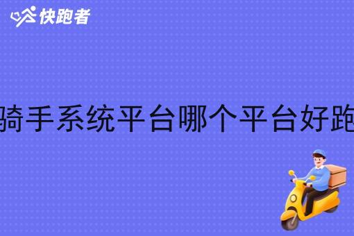 骑手系统平台哪个平台好跑 骑手系统平台哪个平台好跑
