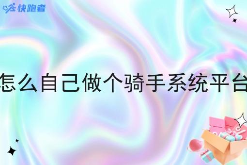 怎么自己做个骑手系统平台 怎么自己做个骑手系统平台