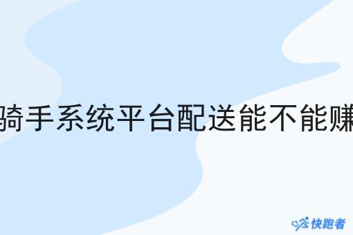 做骑手系统平台配送能不能赚钱 做骑手系统平台配送能不能赚钱