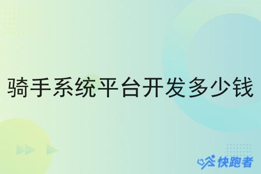 骑手系统平台开发多少钱 骑手系统平台开发多少钱