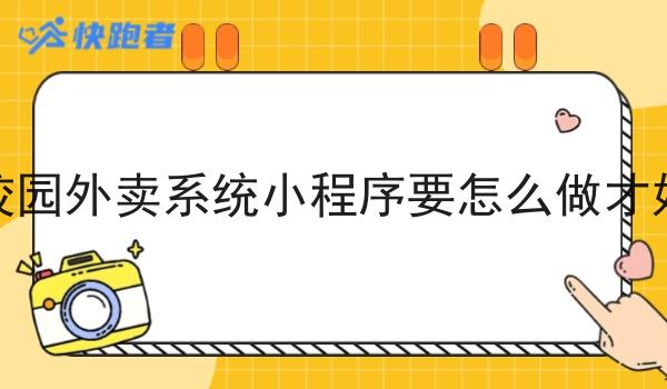 校园外卖系统小程序要怎么做才好 校园外卖系统小程序要怎么做才好