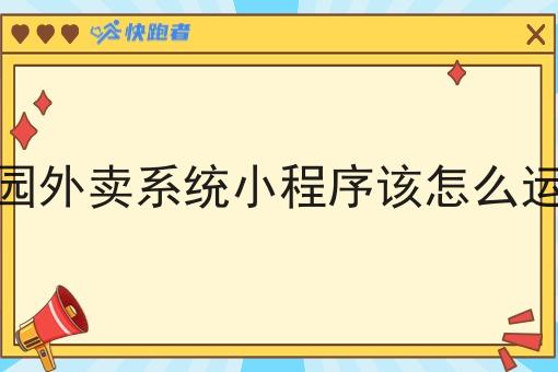 校园外卖系统小程序该怎么运营 校园外卖系统小程序该怎么运营