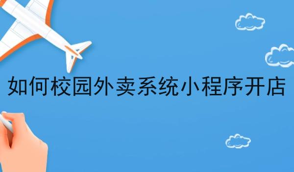 如何校园外卖系统小程序开店