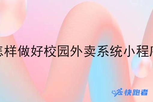 怎样做好校园外卖系统小程序 怎样做好校园外卖系统小程序