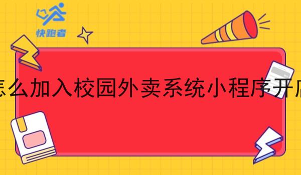 怎么加入校园外卖系统小程序开店 怎么加入校园外卖系统小程序开店