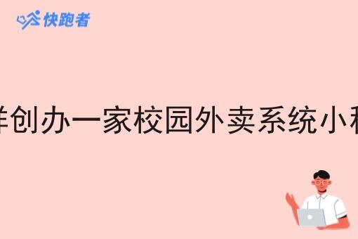 怎样创办一家校园外卖系统小程序 怎样创办一家校园外卖系统小程序