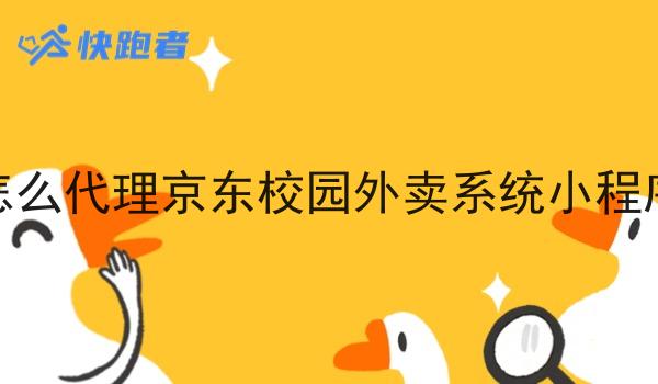 怎么代理京东校园外卖系统小程序 怎么代理京东校园外卖系统小程序