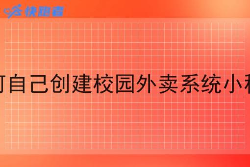 如何自己创建校园外卖系统小程序