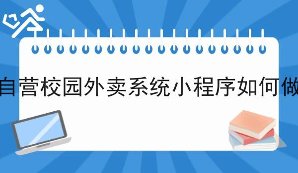 自营校园外卖系统小程序如何做