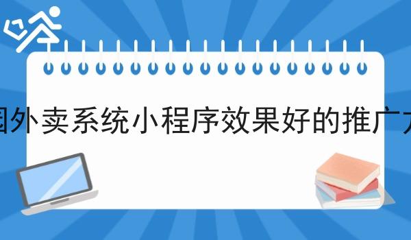 校园外卖系统小程序效果好的推广方式 校园外卖系统小程序效果好的推广方式