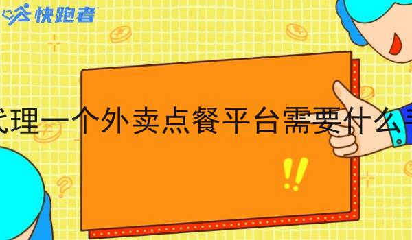 想代理一个外卖点餐平台需要什么手续 想代理一个外卖点餐平台需要什么手续