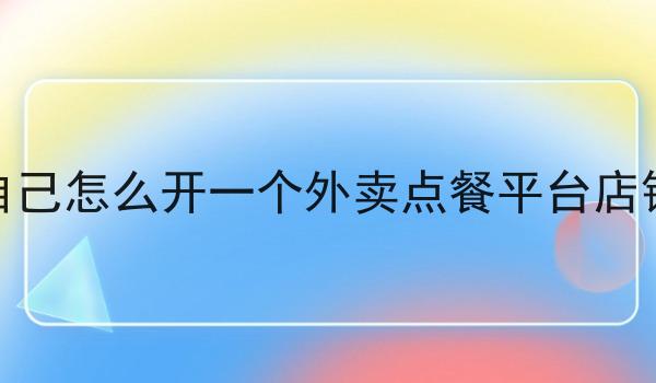 自己怎么开一个外卖点餐平台店铺