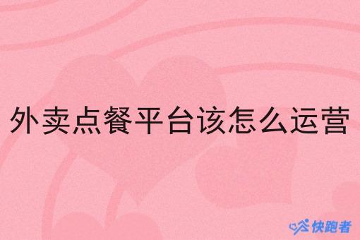 外卖点餐平台该怎么运营 外卖点餐平台该怎么运营